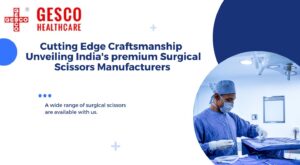 Cutting Edge Craftsmanship Unveiling India's premium Surgical Scissors Manufacturers 